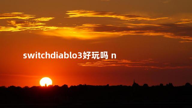 switchdiablo3好玩吗 ns剧情好的游戏